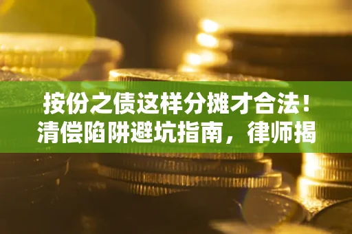 济南按份之债这样分摊才合法！清偿陷阱避坑指南，律师揭秘关键条款