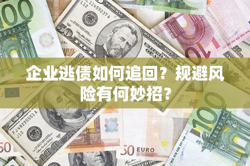 济南企业逃债如何追回？规避风险有何妙招？