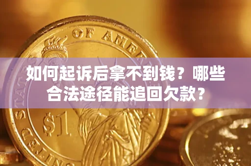 济南如何起诉后拿不到钱？哪些合法途径能追回欠款？