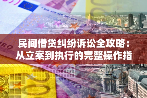 济南民间借贷纠纷诉讼全攻略：从立案到执行的完整操作指南