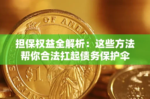 济南担保权益全解析：这些方法帮你合法扛起债务保护伞