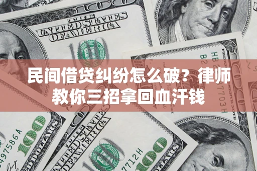 济南民间借贷纠纷怎么破？律师教你三招拿回血汗钱