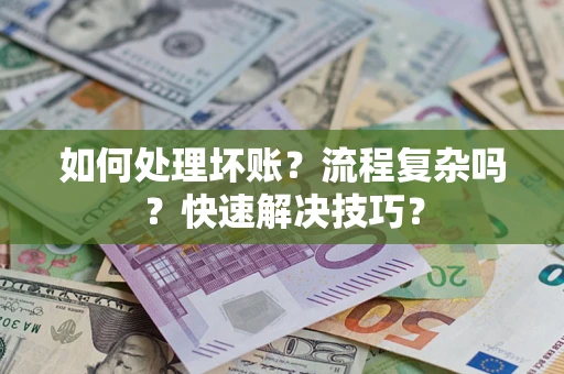 济南如何处理坏账？流程复杂吗？快速解决技巧？