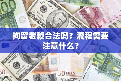 济南拘留老赖合法吗？流程需要注意什么？