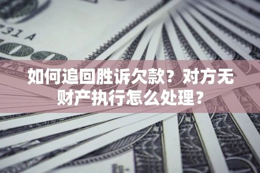 济南如何追回胜诉欠款？对方无财产执行怎么处理？