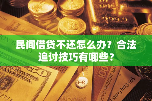 济南民间借贷不还怎么办？合法追讨技巧有哪些？