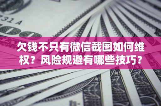 济南欠钱不只有微信截图如何维权？风险规避有哪些技巧？