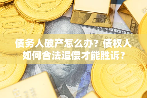 济南债务人破产怎么办？债权人如何合法追偿才能胜诉？