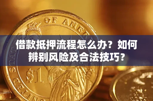 济南借款抵押流程怎么办？如何辨别风险及合法技巧？
