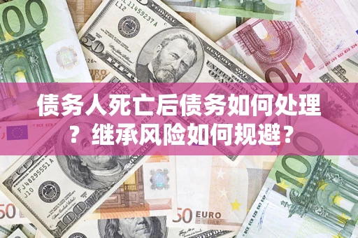 济南债务人死亡后债务如何处理？继承风险如何规避？