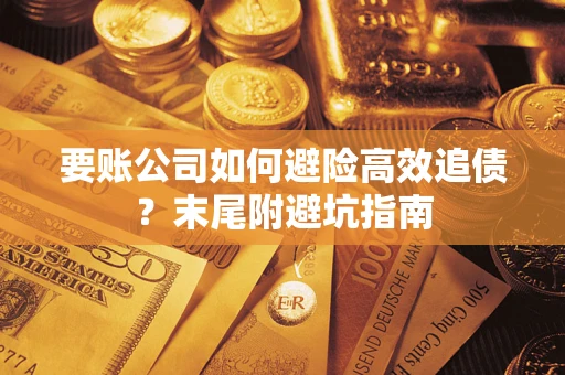 济南要账公司如何避险高效追债？末尾附避坑指南