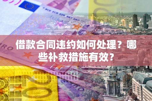 济南借款合同违约如何处理？哪些补救措施有效？