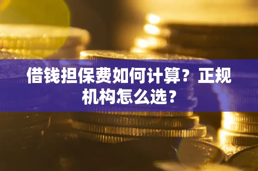 济南借钱担保费如何计算？正规机构怎么选？