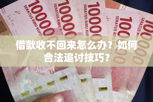 济南借款收不回来怎么办？如何合法追讨技巧？