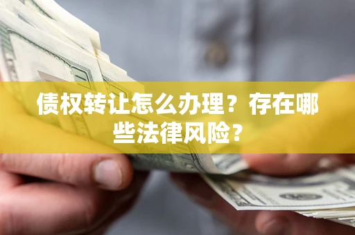 济南债权转让怎么办理？存在哪些法律风险？