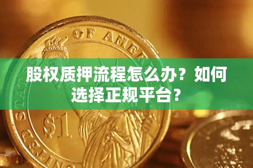 济南股权质押流程怎么办？如何选择正规平台？