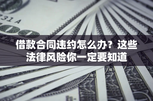 济南借款合同违约怎么办？这些法律风险你一定要知道