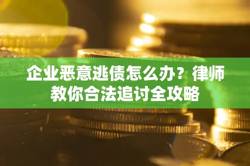 济南企业恶意逃债怎么办？律师教你合法追讨全攻略
