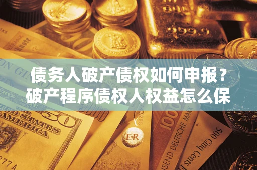济南债务人破产债权如何申报？破产程序债权人权益怎么保障？