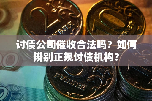 济南讨债公司催收合法吗？如何辨别正规讨债机构？