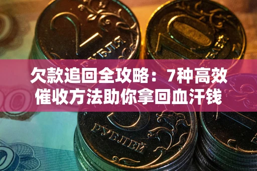 济南欠款追回全攻略：7种高效催收方法助你拿回血汗钱