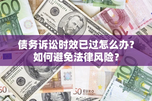 济南债务诉讼时效已过怎么办？如何避免法律风险？