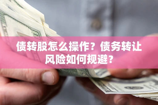 济南债转股怎么操作？债务转让风险如何规避？