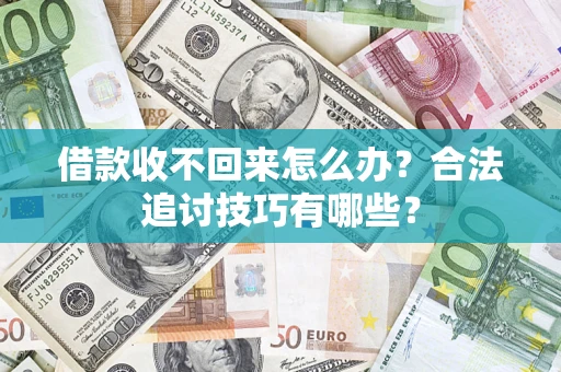 济南借款收不回来怎么办？合法追讨技巧有哪些？