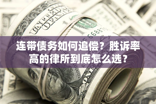 济南连带债务如何追偿？胜诉率高的律所到底怎么选？