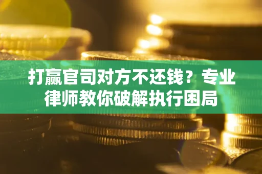 济南打赢官司对方不还钱？专业律师教你破解执行困局