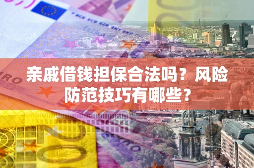 济南亲戚借钱担保合法吗？风险防范技巧有哪些？