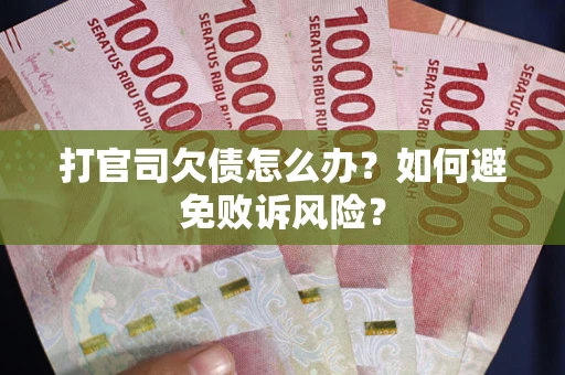 济南打官司欠债怎么办？如何避免败诉风险？