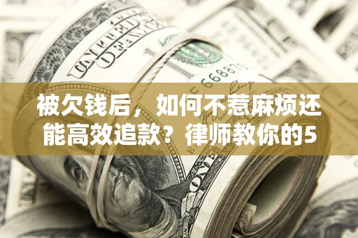 济南被欠钱后，如何不惹麻烦还能高效追款？律师教你的5步合法讨债法
