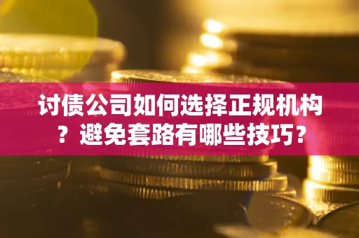 济南讨债公司如何选择正规机构？避免套路有哪些技巧？
