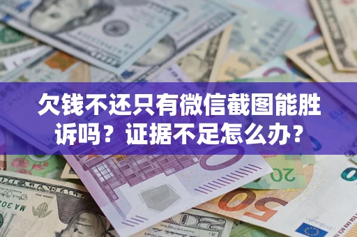 济南欠钱不还只有微信截图能胜诉吗？证据不足怎么办？