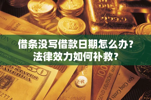济南借条没写借款日期怎么办?法律效力如何补救? 济南借条没写借款日期怎么办?法律效力如何补救?