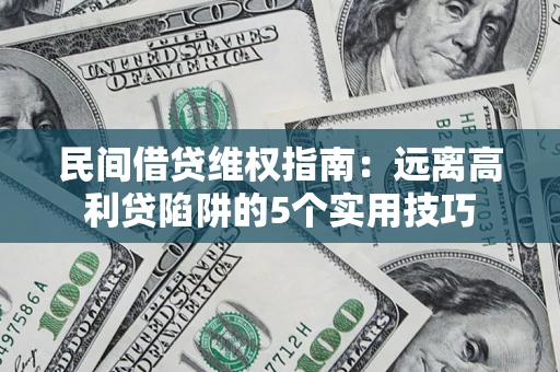 济南民间借贷维权指南：远离高利贷陷阱的5个实用技巧