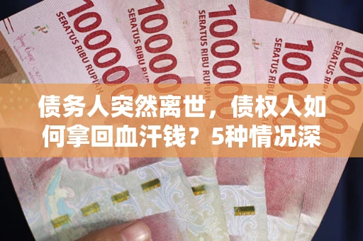 济南债务人突然离世，债权人如何拿回血汗钱？5种情况深度解析