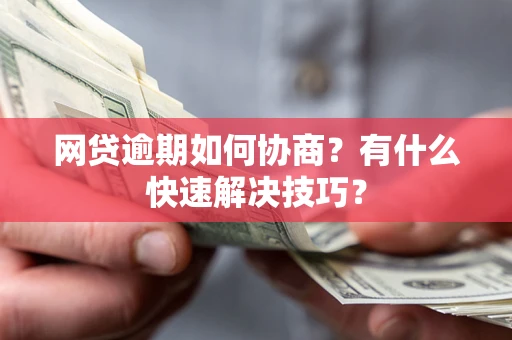 济南网贷逾期如何协商？有什么快速解决技巧？