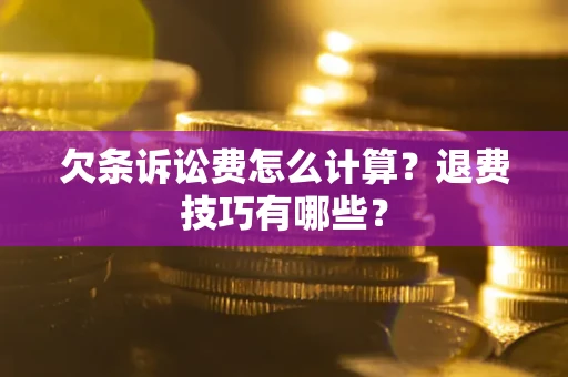 济南欠条诉讼费怎么计算？退费技巧有哪些？