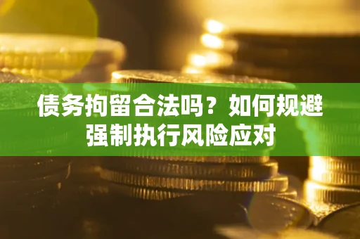 济南债务拘留合法吗？如何规避强制执行风险应对