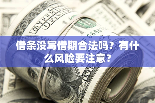 济南借条没写借期合法吗？有什么风险要注意？