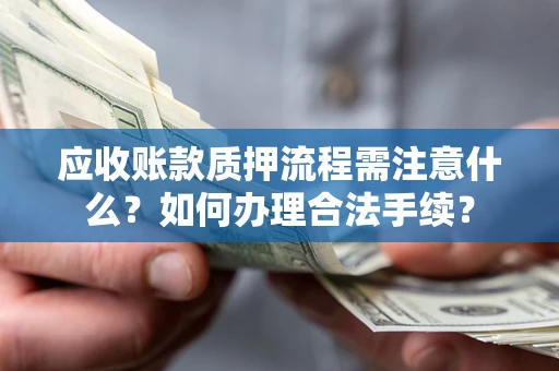 济南应收账款质押流程需注意什么？如何办理合法手续？