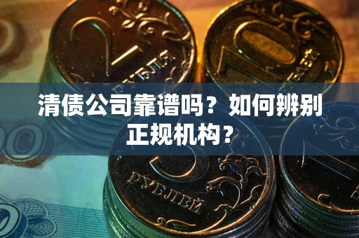济南清债公司靠谱吗？如何辨别正规机构？