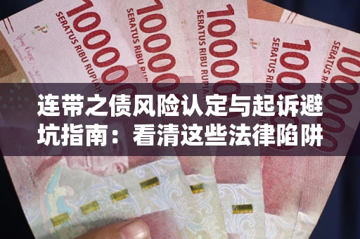济南连带之债风险认定与起诉避坑指南：看清这些法律陷阱，避免无辜背债