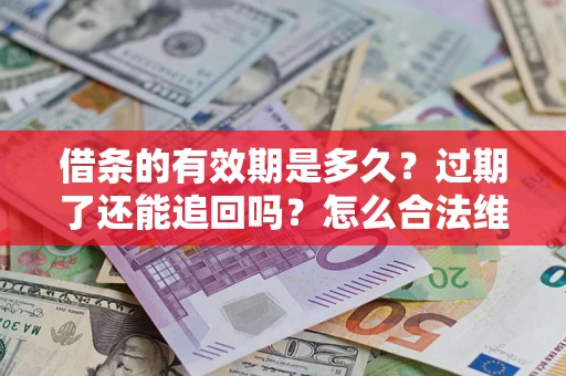 济南借条的有效期是多久？过期了还能追回吗？怎么合法维权？