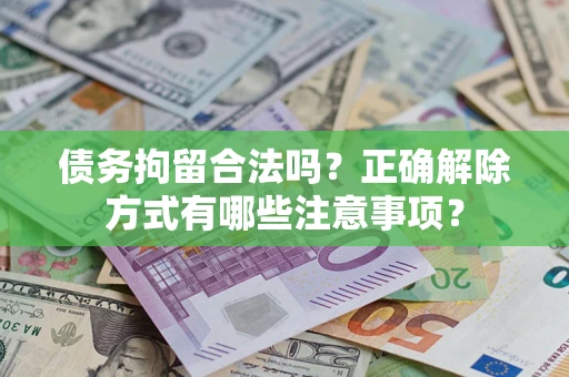 济南债务拘留合法吗？正确解除方式有哪些注意事项？