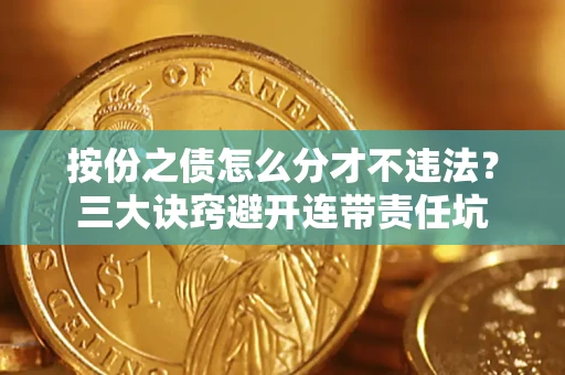 济南按份之债怎么分才不违法？三大诀窍避开连带责任坑