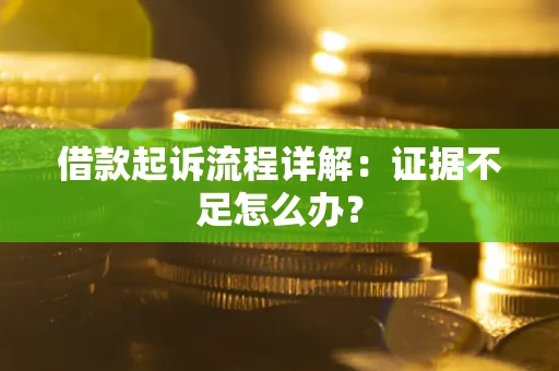济南借款起诉流程详解：证据不足怎么办？