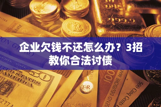 济南企业欠钱不还怎么办？3招教你合法讨债